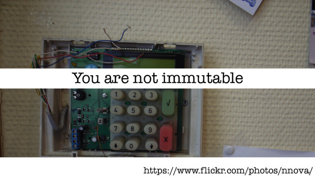 You are not immutable
https://www.flickr.com/photos/nnova/
