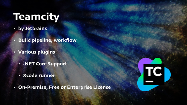 Teamcity
‣ by Jetbrains
‣ Build pipeline, workﬂow
‣ Various plugins
‣ .NET Core Support
‣ Xcode runner
‣ On-Premise, Free or Enterprise License
