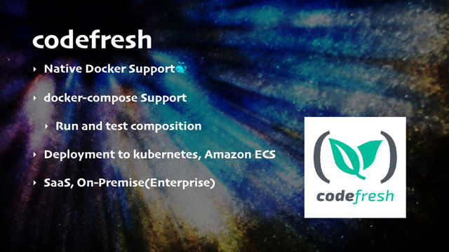 codefresh
‣ Native Docker Support
‣ docker-compose Support
‣ Run and test composition
‣ Deployment to kubernetes, Amazon ECS
‣ SaaS, On-Premise(Enterprise)
