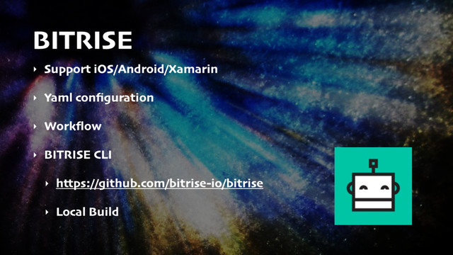 BITRISE
‣ Support iOS/Android/Xamarin
‣ Yaml conﬁguration
‣ Workﬂow
‣ BITRISE CLI
‣ https://github.com/bitrise-io/bitrise
‣ Local Build
