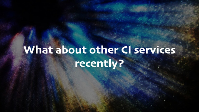 What about other CI services
recently?
