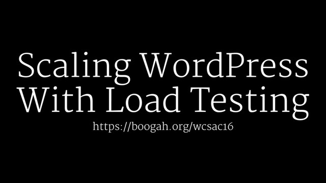 Scaling WordPress
With Load Testing
https://boogah.org/wcsac16
