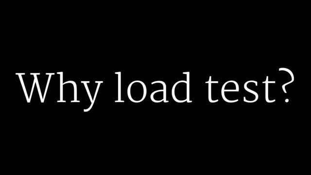 Why load test?
