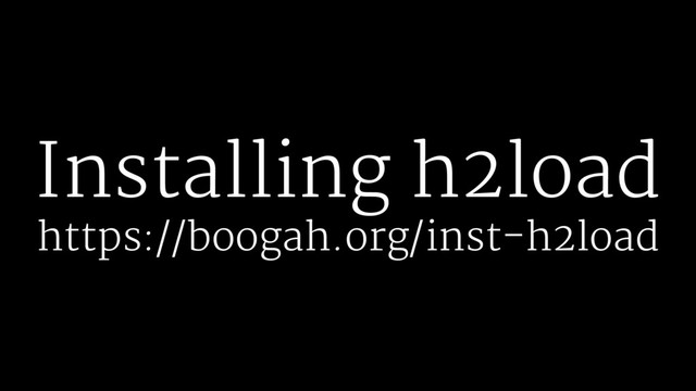 Installing h2load
https://boogah.org/inst-h2load
