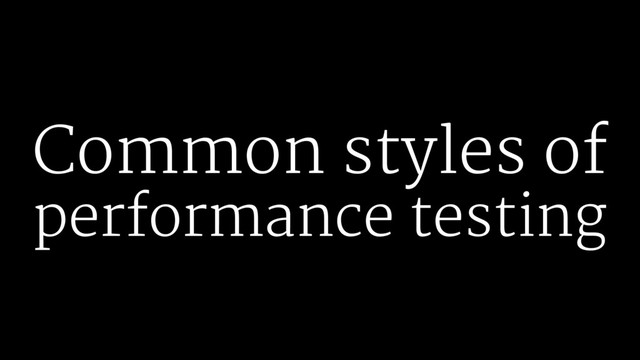 Common styles of
performance testing
