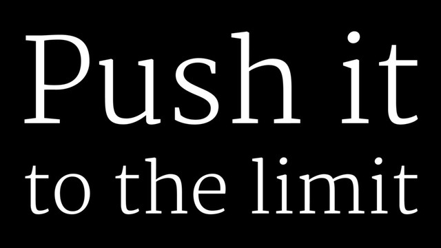 Push it
to the limit
