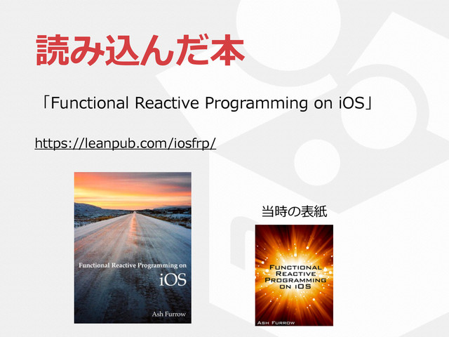 読み込んだ本
「Functional  Reactive  Programming  on  iOS」  
https://leanpub.com/iosfrp/
当時の表紙
