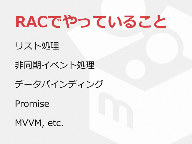 RACでやっていること
リスト処理理  
⾮非同期イベント処理理  
データバインディング  
Promise  
MVVM,  etc.
