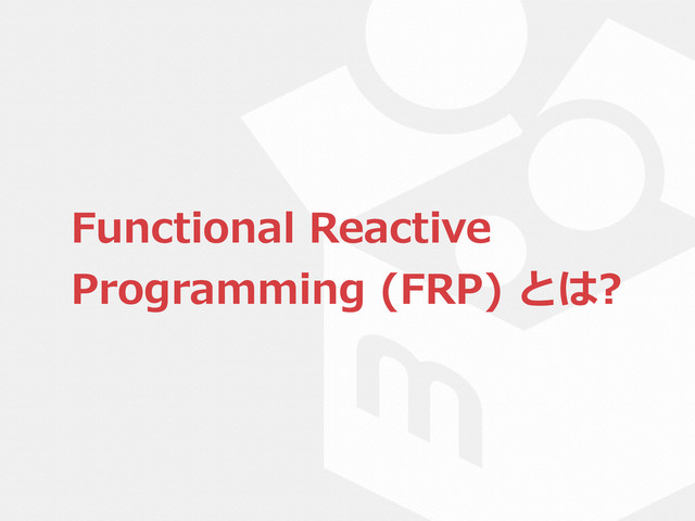 Functional  Reactive  
Programming  (FRP)  とは?
