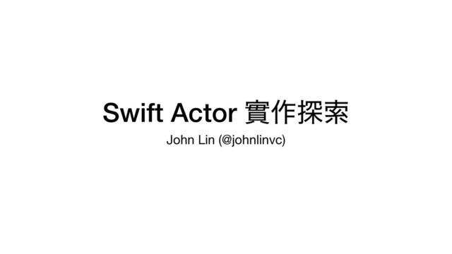 Swift Actor መ࡞୳ࡧ
John Lin (@johnlinvc)
