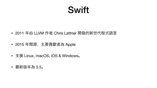Swift
• 2011 ೥༝ LLVM ࡞ऀ Chris Lattner ։ᚙత৽ੈ୅ఔࣜޠݴ

• 2015 ೥։ݯɼओཁߩᘔऀҝ Apple

• ࢧԉ Linux, macOS, iOS & Windowsɻ

• ࠷৽൛ຊҝ 5.5ɻ
