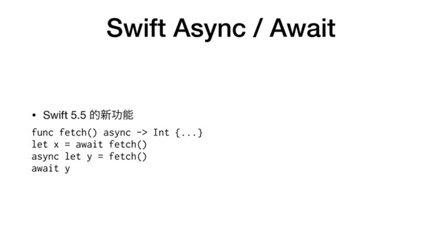 Swift Async / Await
• Swift 5.5 త৽ޭೳ

func fetch() async -> Int {...}


let x = await fetch()


async let y = fetch()


await y
