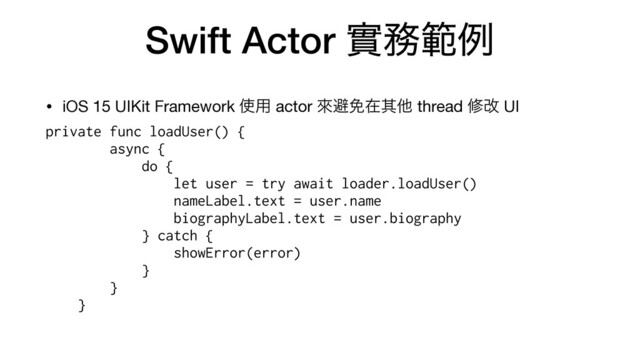Swift Actor መ຿ൣྫ
• iOS 15 UIKit Framework ࢖༻ actor ိආ໔ࡏଖଞ thread मվ UI

private func loadUser() {


async {


do {


let user = try await loader.loadUser()


nameLabel.text = user.name


biographyLabel.text = user.biography


} catch {


showError(error)


}


}


}
