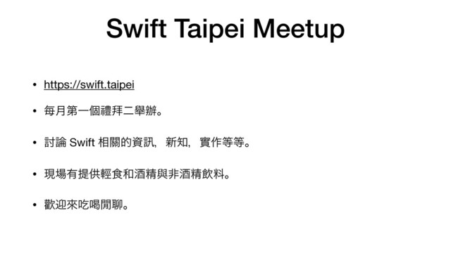 Swift Taipei Meetup
• https://swift.taipei 

• 㑌݄ୈҰݸᜌ፨ೋᎯ㭎ɻ

• ౼࿦ Swift ૬᮫తࢿ㘤ɼ৽஌ɼመ࡞౳౳ɻ

• ݱ৔༗ఏڙ᫊৯࿨ञਫ਼ᢛඇञਫ਼ҿྉɻ

• ᓣܴိ٣׃⇭ᡅɻ
