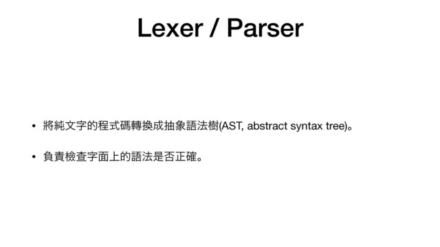 Lexer / Parser
• ሡ७จࣈతఔࣜᛰ᫚׵੒ந৅ޠ๏थ(AST, abstract syntax tree)ɻ

• ෛ੹ᒾҰࣈ໘্తޠ๏ੋ൱ਖ਼֬ɻ
