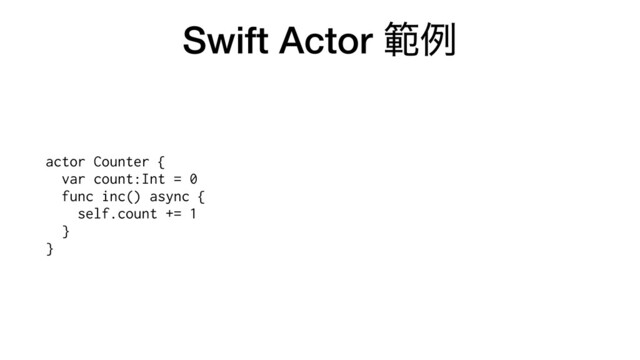 Swift Actor ൣྫ
actor Counter {
 
var count:Int = 0
 
func inc() async {
 
self.count += 1
 
}
 
}
