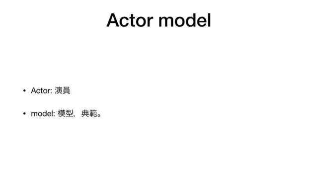 Actor model
• Actor: ԋһ

• model: ໛ܕɼయൣɻ
