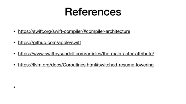 References
• https://swift.org/swift-compiler/#compiler-architecture 

• https://github.com/apple/swift

• https://www.swiftbysundell.com/articles/the-main-actor-attribute/

• https://llvm.org/docs/Coroutines.html#switched-resume-lowering

•
