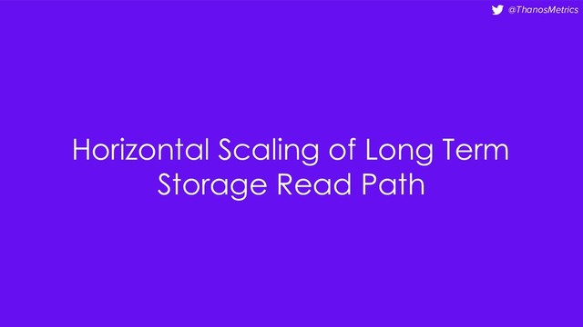 @ThanosMetrics
Horizontal Scaling of Long Term
Storage Read Path
