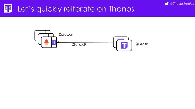 @ThanosMetrics
Let’s quickly reiterate on Thanos
Querier
Sidecar
StoreAPI
