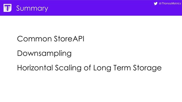 @ThanosMetrics
Common StoreAPI
Downsampling
Horizontal Scaling of Long Term Storage
Summary
