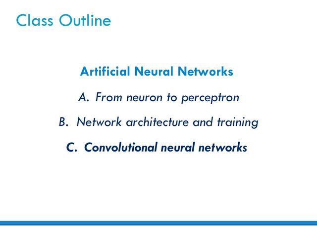 Class Outline
Artificial Neural Networks
A. From neuron to perceptron
B. Network architecture and training
C. Convolutional neural networks
