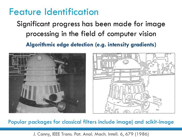 Feature Identification
Significant progress has been made for image
processing in the field of computer vision
Algorithmic edge detection (e.g. intensity gradients)
J. Canny, IEEE Trans. Pat. Anal. Mach. Intell. 6, 679 (1986)
Popular packages for classical filters include imagej and scikit-image
