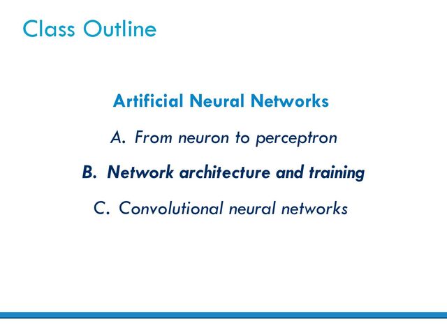 Class Outline
Artificial Neural Networks
A. From neuron to perceptron
B. Network architecture and training
C. Convolutional neural networks
