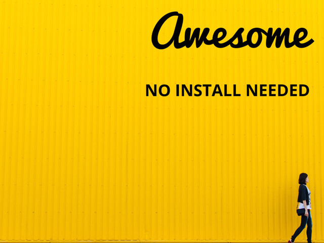 NO INSTALL NEEDED
Awesome
