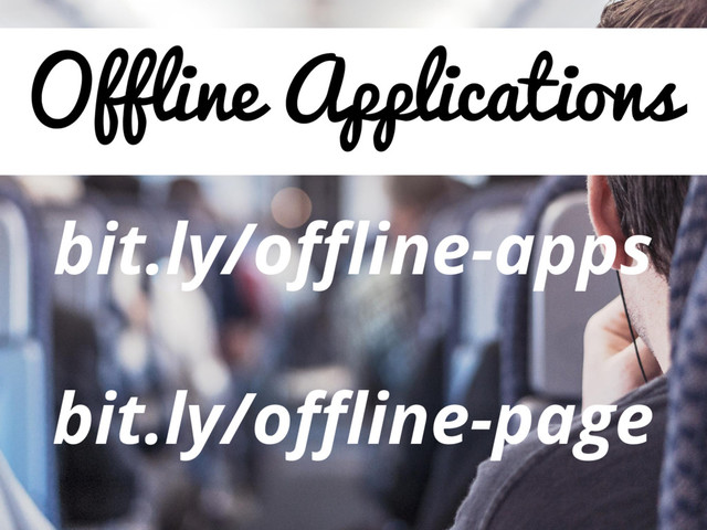Offline Applications
bit.ly/offline-apps
bit.ly/offline-page
