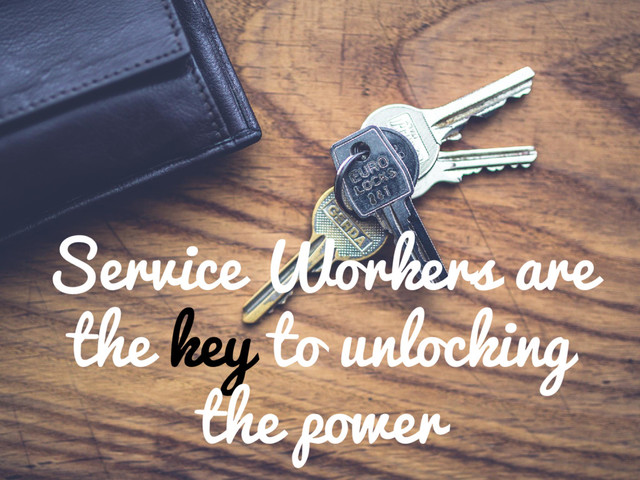 Service Workers are
the key to unlocking
the power

