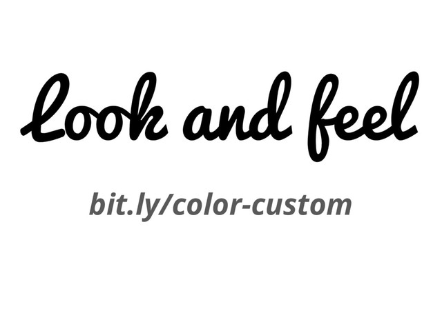 Look and feel
bit.ly/color-custom
