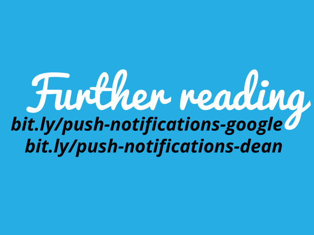 bit.ly/push-notifications-google
bit.ly/push-notifications-dean
Further reading
