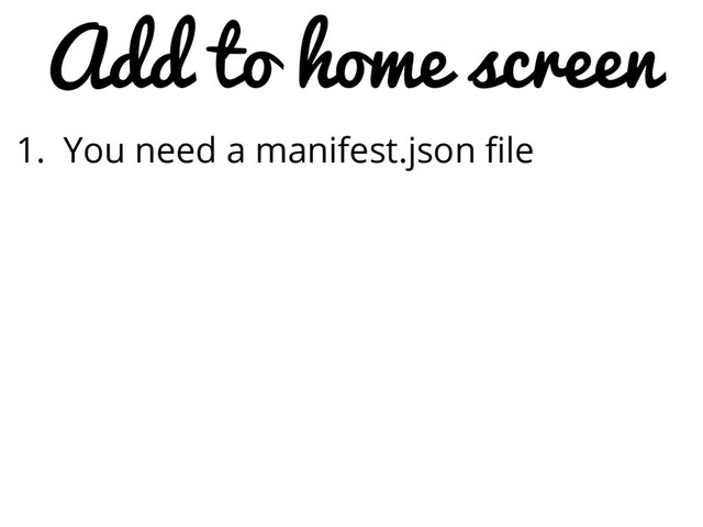 Add to home screen
1. You need a manifest.json file
