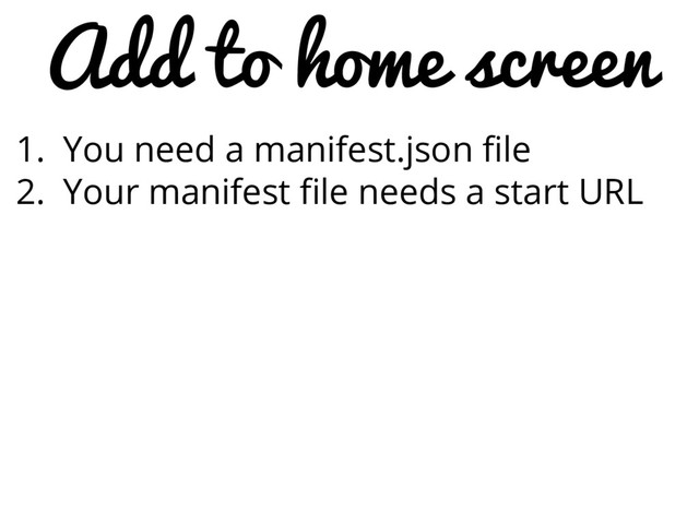 Add to home screen
1. You need a manifest.json file
2. Your manifest file needs a start URL
