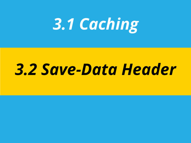 3.1 Caching
3.2 Save-Data Header

