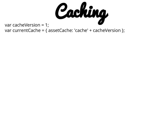 var cacheVersion = 1;
var currentCache = { assetCache: 'cache' + cacheVersion };
Caching
