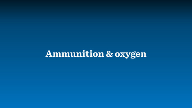 Ammunition & oxygen
