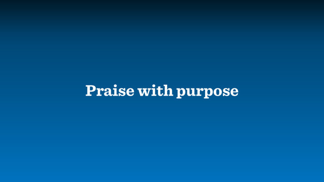 Praise with purpose

