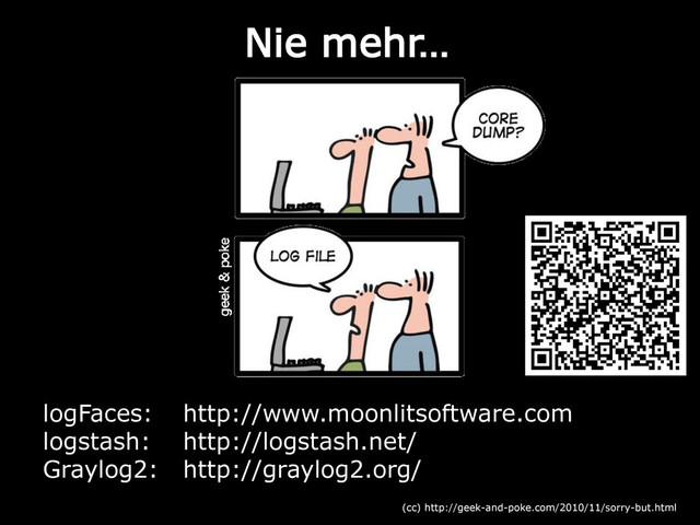 Nie mehr…
(cc) http://geek-and-poke.com/2010/11/sorry-but.html
logFaces: http://www.moonlitsoftware.com
logstash: http://logstash.net/
Graylog2: http://graylog2.org/
