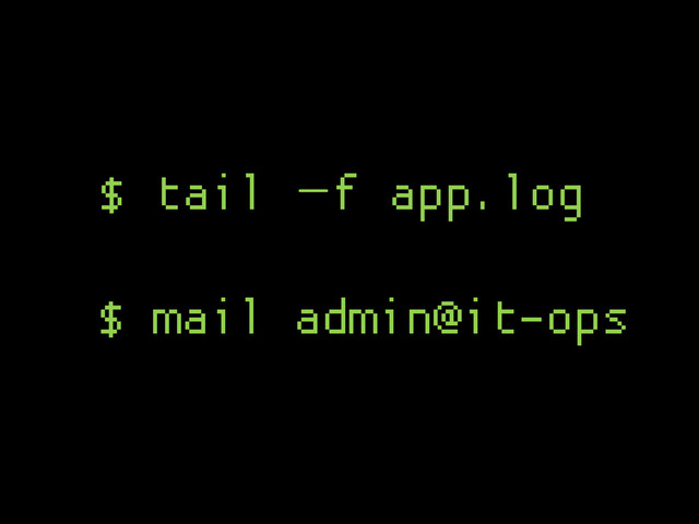 $ mail admin@it-ops
$ tail –f app.log
