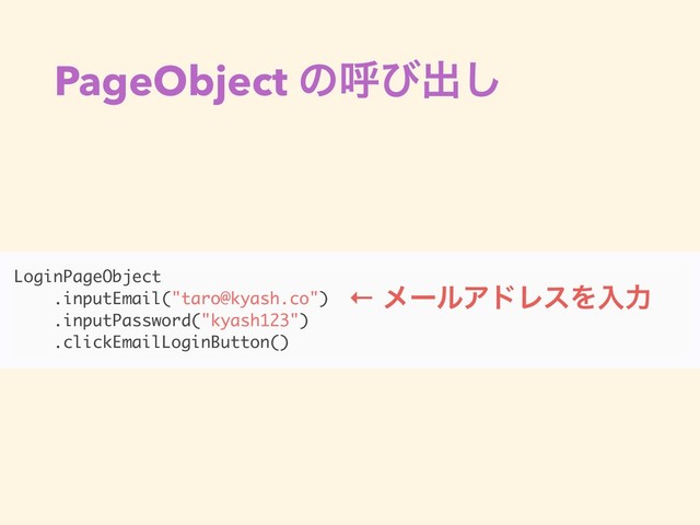 PageObject ͷݺͼग़͠
LoginPageObject
.inputEmail("taro@kyash.co")
.inputPassword("kyash123")
.clickEmailLoginButton()
← ϝʔϧΞυϨεΛೖྗ
