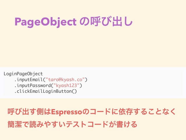 PageObject ͷݺͼग़͠
LoginPageObject
.inputEmail("taro@kyash.co")
.inputPassword("kyash123")
.clickEmailLoginButton()
ݺͼग़͢ଆ͸Espressoͷίʔυʹґଘ͢Δ͜ͱͳ͘
؆ܿͰಡΈ΍͍͢ςετίʔυ͕ॻ͚Δ
