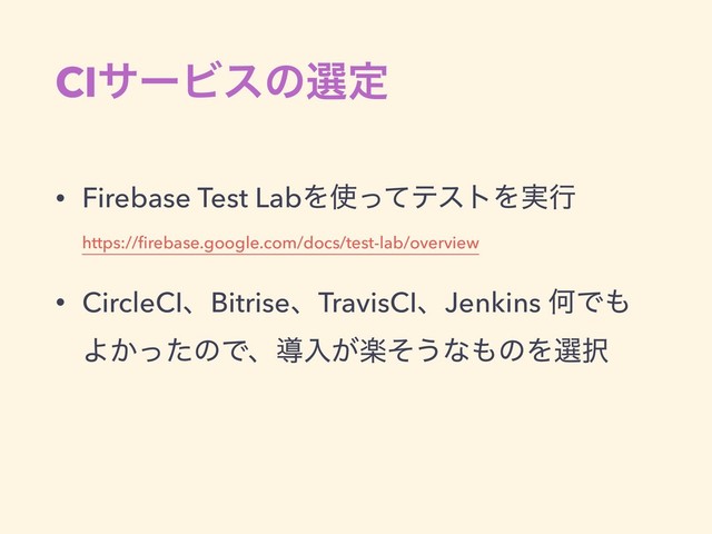 CIαʔϏεͷબఆ
• Firebase Test LabΛ࢖ͬͯςετΛ࣮ߦ 
https://ﬁrebase.google.com/docs/test-lab/overview
• CircleCIɺBitriseɺTravisCIɺJenkins ԿͰ΋
Α͔ͬͨͷͰɺಋೖָ͕ͦ͏ͳ΋ͷΛબ୒
