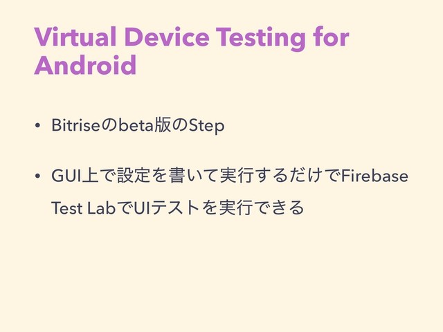 Virtual Device Testing for
Android
• Bitriseͷbeta൛ͷStep
• GUI্ͰઃఆΛॻ͍࣮ͯߦ͢Δ͚ͩͰFirebase
Test LabͰUIςετΛ࣮ߦͰ͖Δ
