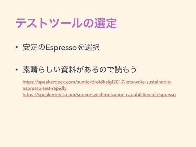 ςετπʔϧͷબఆ
• ҆ఆͷEspressoΛબ୒
• ૉ੖Β͍͠ࢿྉ͕͋ΔͷͰಡ΋͏ 
https://speakerdeck.com/sumio/droidkaigi2017-lets-write-sustainable-
espresso-test-rapidly 
https://speakerdeck.com/sumio/synchronization-capabilities-of-espresso
