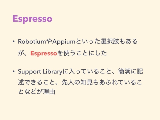 Espresso
• Robotium΍Appiumͱ͍ͬͨબ୒ࢶ΋͋Δ
͕ɺEspressoΛ࢖͏͜ͱʹͨ͠
• Support Libraryʹೖ͍ͬͯΔ͜ͱɺ؆ܿʹه
ड़Ͱ͖Δ͜ͱɺઌਓͷ஌ݟ΋͋;Ε͍ͯΔ͜
ͱͳͲ͕ཧ༝

