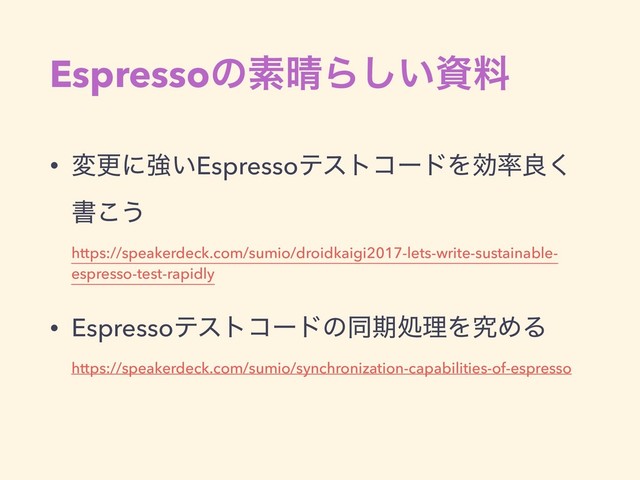 Espressoͷૉ੖Β͍͠ࢿྉ
• มߋʹڧ͍EspressoςετίʔυΛޮ཰ྑ͘
ॻ͜͏ 
https://speakerdeck.com/sumio/droidkaigi2017-lets-write-sustainable-
espresso-test-rapidly
• EspressoςετίʔυͷಉظॲཧΛڀΊΔ 
https://speakerdeck.com/sumio/synchronization-capabilities-of-espresso
