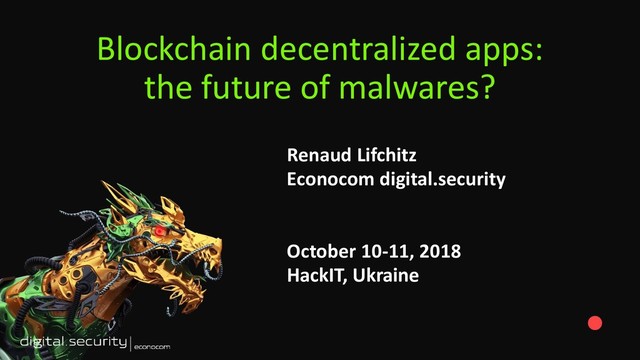 Blockchain decentralized apps:
the future of malwares?
Renaud Lifchitz
Econocom digital.security
October 10-11, 2018
HackIT, Ukraine
