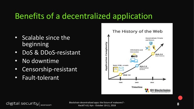 • Scalable since the
beginning
• DoS & DDoS-resistant
• No downtime
• Censorship-resistant
• Fault-tolerant
Blockchain decentralized apps: the future of malwares? -
HackIT 4.0, Kyiv - October 10-11, 2018
Benefits of a decentralized application
8

